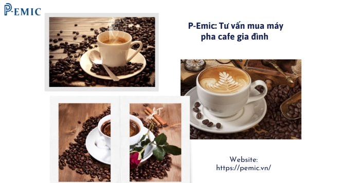 P-Emic: Tư vấn mua máy pha cafe gia đình